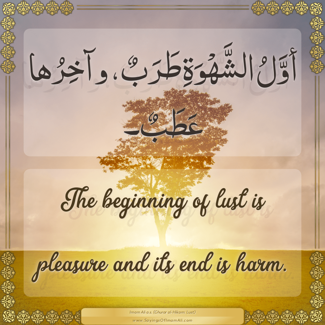 The beginning of lust is pleasure and its end is harm.